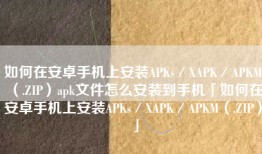 如何在安卓手机上安装APKs／XAPK／APKM（.ZIP）apk文件怎么安装到手机「如何在安卓手机上安装APKs／XAPK／APKM（.ZIP）」