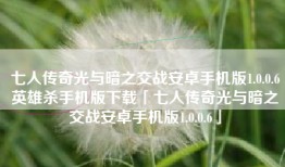 七人传奇光与暗之交战安卓手机版1.0.0.6英雄杀手机版下载「七人传奇光与暗之交战安卓手机版1.0.0.6」