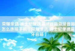 荣耀亲选 迪士尼便携蓝牙音箱蓝牙音箱怎么连接手机「荣耀亲选 迪士尼便携蓝牙音箱」
