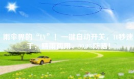 雨伞界的“LV”！一键自动开关，10秒速干，晴雨两用，99.9%防晒！