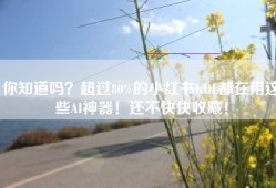 你知道吗？超过80%的小红书KOL都在用这些AI神器！还不快快收藏！
