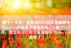 用了一个月，我觉得可以和大家聊聊华为Mate X5折叠屏了华为手机x5「用了一个月，我觉得可以和大家聊聊华为Mate X5折叠屏了」