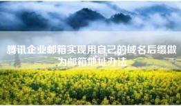腾讯企业邮箱实现用自己的域名后缀做为邮箱地址办法