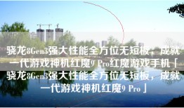 骁龙8Gen3强大性能全方位无短板，成就一代游戏神机红魔9 Pro红魔游戏手机「骁龙8Gen3强大性能全方位无短板，成就一代游戏神机红魔9 Pro」