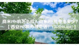 商米POS机怎么样？商米POS机费率多少？【西安POS机办理电话：156-9199-0887】