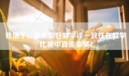 我悟了，原来做好教学评一致性在教学比赛中真能拿奖！