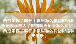 两招带你了解在手机里怎么找回微信聊天记录手机丢了微信聊天记录怎么找回「两招带你了解在手机里怎么找回微信聊天记录」