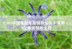《2021中国电影年度调查报告》发布 472.58亿票房领跑全球
