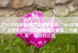 广元市科学技术协会关于采购“2025年度广元市天府科技云高质量发展第三方服务”项目的公告