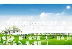 誰是拍照王者？2025最佳拍照手機推薦-全球盲測大數據排名_挑戰手機最低價手机拍照排行榜「誰是拍照王者？2025最佳拍照手機推薦-全球盲測大數據排名_挑戰手機最低價」