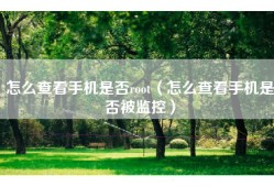 怎么查看手机是否root（怎么查看手机是否被监控）