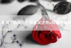 灵感“枯竭”？快试试这些ai绘画关键词！