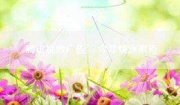 腾讯视频广告’ 今年快速渠道