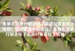 金寨农商银行银企电子渠道对账系统上线啦！安徽农金手机银行「金寨农商银行银企电子渠道对账系统上线啦！」