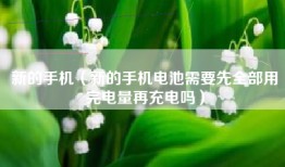 新的手机（新的手机电池需要先全部用完电量再充电吗）