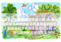 最真实的手机射击游戏排行榜 2024最受欢迎的射击游戏大全手机最真实的射击游戏「最真实的手机射击游戏排行榜 2024最受欢迎的射击游戏大全」