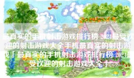 最真实的手机射击游戏排行榜 2024最受欢迎的射击游戏大全手机最真实的射击游戏「最真实的手机射击游戏排行榜 2024最受欢迎的射击游戏大全」