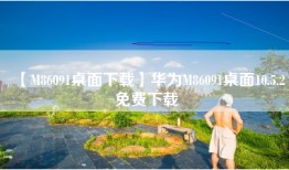 【M86091桌面下载】华为M86091桌面10.5.2免费下载