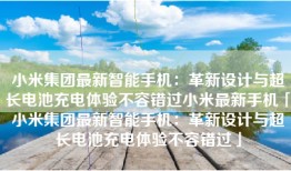 小米集团最新智能手机：革新设计与超长电池充电体验不容错过小米最新手机「小米集团最新智能手机：革新设计与超长电池充电体验不容错过」