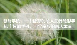 智能手机，一个隐形的杀人武器隐形手机「智能手机，一个隐形的杀人武器」