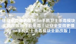 让安全变得更懂你 360手机卫士杀毒模块全新改版360手机杀毒「让安全变得更懂你 360手机卫士杀毒模块全新改版」