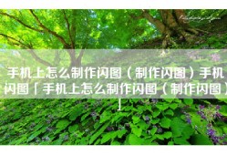 手机上怎么制作闪图（制作闪图）手机闪图「手机上怎么制作闪图（制作闪图）」