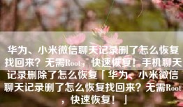 华为、小米微信聊天记录删了怎么恢复找回来？无需Root，快速恢复！手机聊天记录删除了怎么恢复「华为、小米微信聊天记录删了怎么恢复找回来？无需Root，快速恢复！」