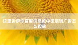 这里告诉你百度信息流中医培训广告怎么投放
