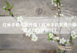 红米手机系统升级（红米手机系统升级后还可以还原吗）