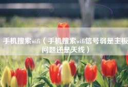手机搜索wifi（手机搜索wifi信号弱是主板问题还是天线）