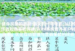 健身房里的激战2最火的一句电影：让创作者和商家如何通过CRM系统提升客户转化率、优化互动管理与营销策略的终极秘诀