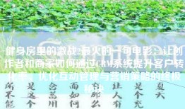 健身房里的激战2最火的一句电影：让创作者和商家如何通过CRM系统提升客户转化率、优化互动管理与营销策略的终极秘诀