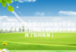 微信通话记录删除了如何恢复手机通话记录删除了怎么恢复「微信通话记录删除了如何恢复」