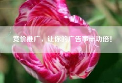 竞价推广，让你的广告事半功倍！