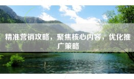 精准营销攻略，聚焦核心内容，优化推广策略