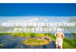 微信记录转移到新手机（换手机了如何把微信记录转移到新手机）