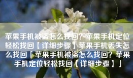 苹果手机被盗怎么找回？苹果手机定位轻松找回【详细步骤】苹果手机丢失怎么找回「苹果手机被盗怎么找回？苹果手机定位轻松找回【详细步骤】」