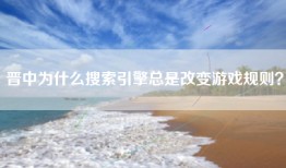 晋中为什么搜索引擎总是改变游戏规则？