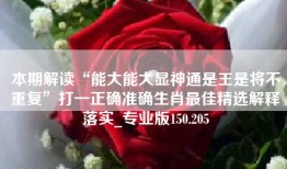 本期解读“能大能大显神通是王是将不重复”打一正确准确生肖最佳精选解释落实_专业版150.205