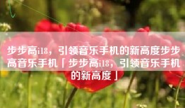 步步高i18，引领音乐手机的新高度步步高音乐手机「步步高i18，引领音乐手机的新高度」