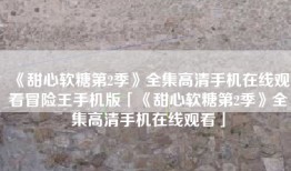《甜心软糖第2季》全集高清手机在线观看冒险王手机版「《甜心软糖第2季》全集高清手机在线观看」