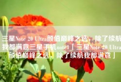 三星Note 20 Ultra颜值巅峰之选，除了续航我都满意三星手机note1「三星Note 20 Ultra颜值巅峰之选，除了续航我都满意」