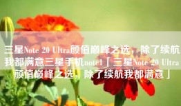 三星Note 20 Ultra颜值巅峰之选，除了续航我都满意三星手机note1「三星Note 20 Ultra颜值巅峰之选，除了续航我都满意」
