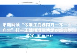 本期解读“今期生肖西南方一木一土一方水”打一正确精准生肖绝对经典解释落实_HD48.32.12