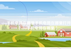 vivo手机电筒在哪里手机电筒在哪里打开「vivo手机电筒在哪里」