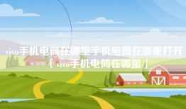 vivo手机电筒在哪里手机电筒在哪里打开「vivo手机电筒在哪里」