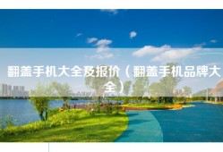 翻盖手机大全及报价（翻盖手机品牌大全）