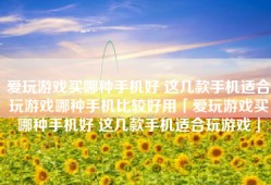 爱玩游戏买哪种手机好 这几款手机适合玩游戏哪种手机比较好用「爱玩游戏买哪种手机好 这几款手机适合玩游戏」