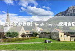 电商卖家必收藏！Google Shopping使用全指南