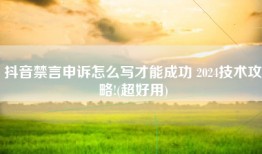 抖音禁言申诉怎么写才能成功 2024技术攻略!(超好用)